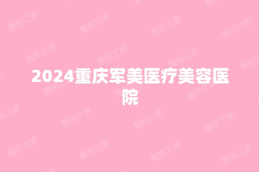 2024重庆军美医疗美容医院