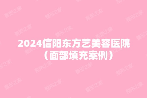 2024信阳东方艺美容医院（面部填充案例）