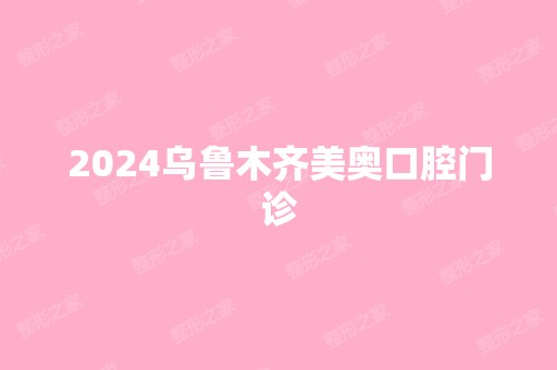 2024乌鲁木齐美奥口腔门诊