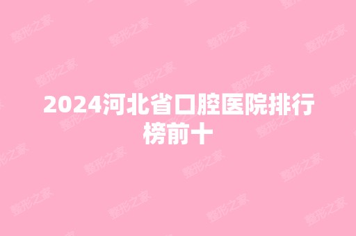 2024河北省口腔医院排行榜前十