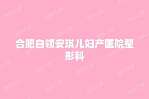 合肥白领安琪儿妇产医院整形科