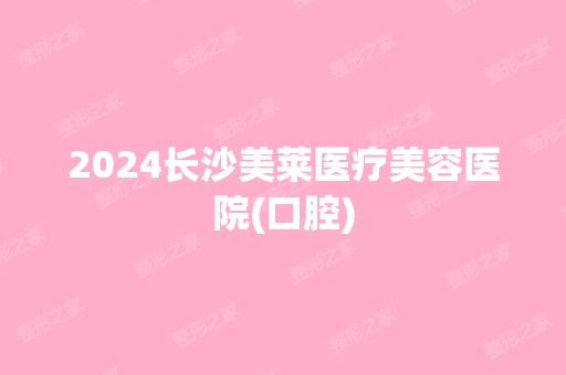 2024长沙美莱医疗美容医院(口腔)