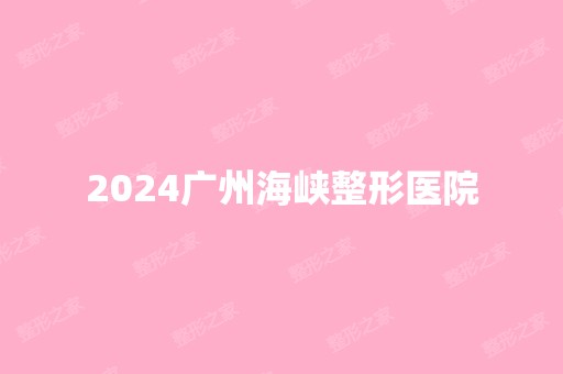 2024广州海峡整形医院