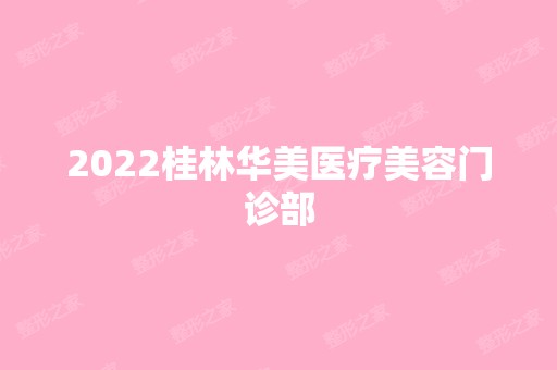 2024桂林华美医疗美容门诊部