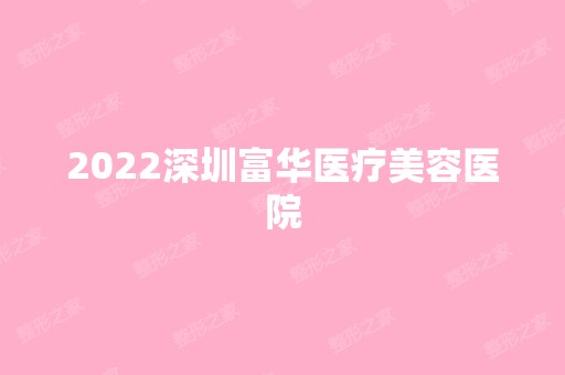 2024深圳富华医疗美容医院