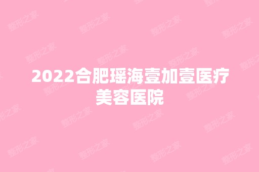 2024合肥瑶海壹加壹医疗美容医院