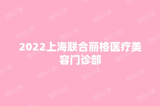 2024上海联合丽格医疗美容门诊部