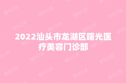 2024汕头市龙湖区曙光医疗美容门诊部