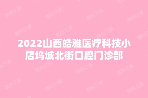 2024山西皓雅医疗科技小店坞城北街口腔门诊部