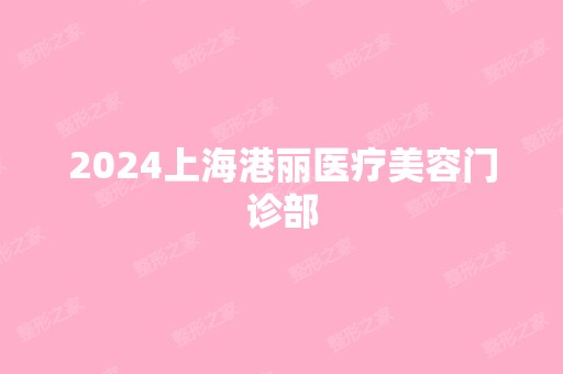 2024上海港丽医疗美容门诊部