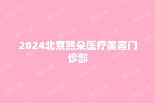 2024北京熙朵医疗美容门诊部