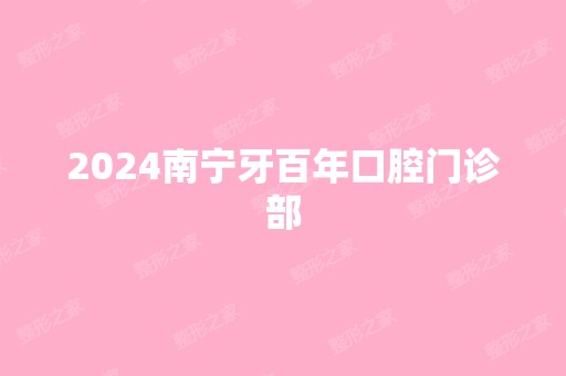 2024南宁牙百年口腔门诊部