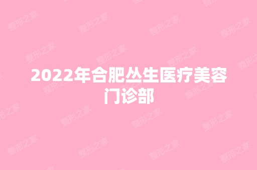 2024年合肥丛生医疗美容门诊部