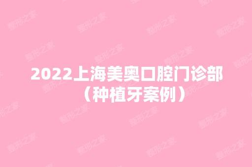 2024上海美奥口腔门诊部（种植牙案例）