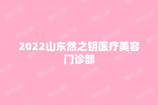 2024山东然之钥医疗美容门诊部