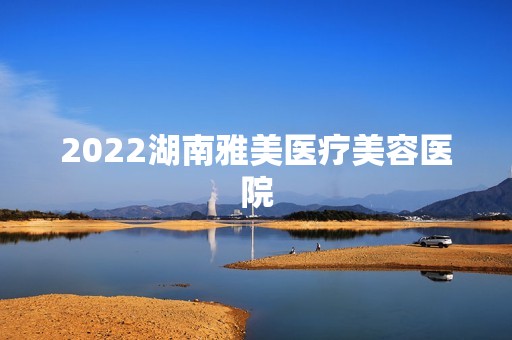 2024湖南雅美医疗美容医院