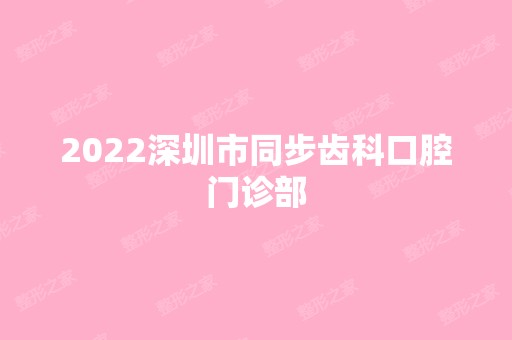 2024深圳市同步齿科口腔门诊部