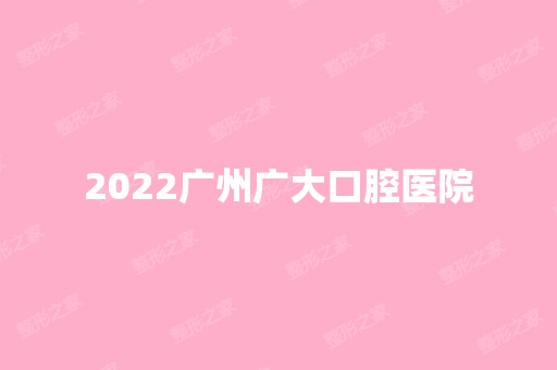 2024广州广大口腔医院