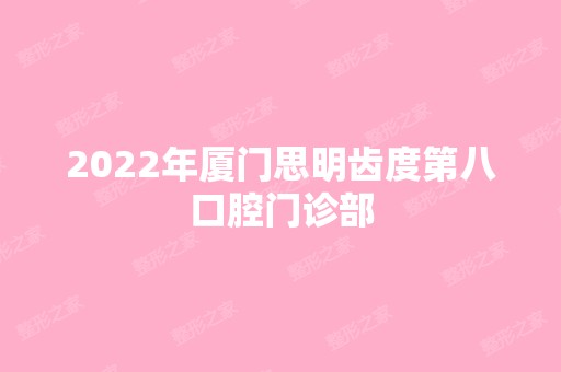 2024年厦门思明齿度第八口腔门诊部