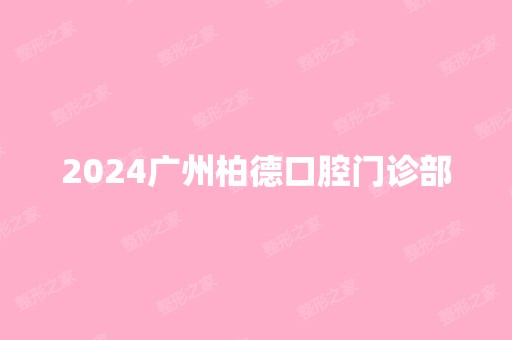 2024广州柏德口腔门诊部