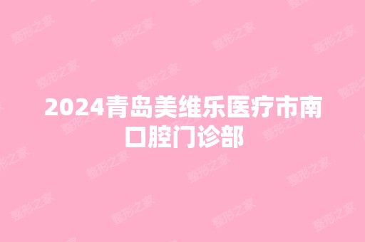 2024青岛美维乐医疗市南口腔门诊部