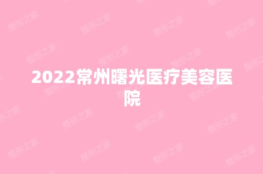 2024常州曙光医疗美容医院