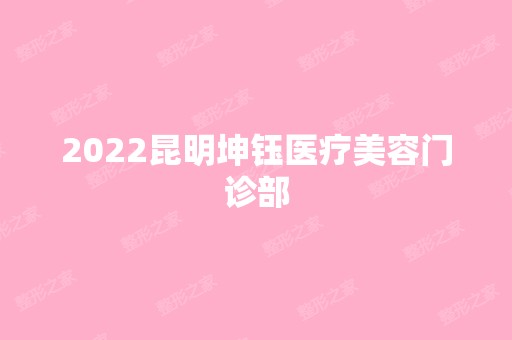 2024昆明坤钰医疗美容门诊部