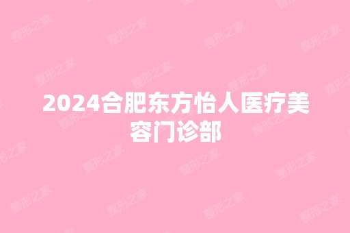 2024合肥东方怡人医疗美容门诊部