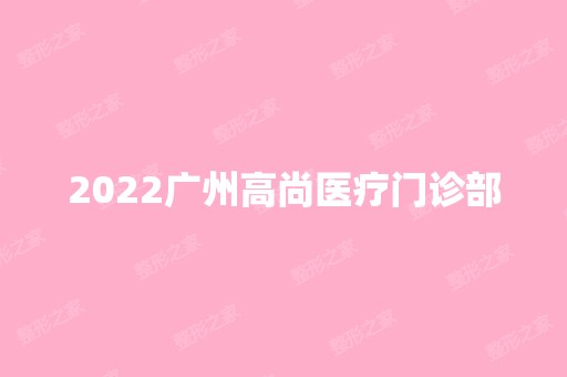 2024广州高尚医疗门诊部