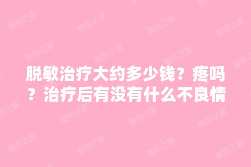 脱敏治疗大约多少钱？疼吗？治疗后有没有什么不良情况？