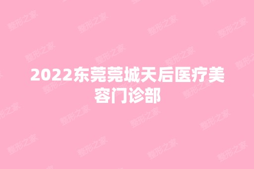 2024东莞莞城天后医疗美容门诊部