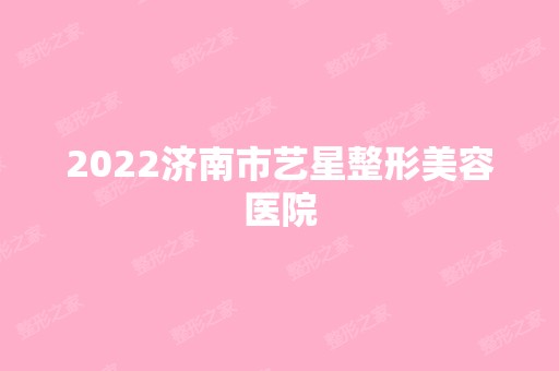 2024济南市艺星整形美容医院