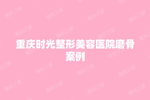 重庆时光整形美容医院磨骨案例