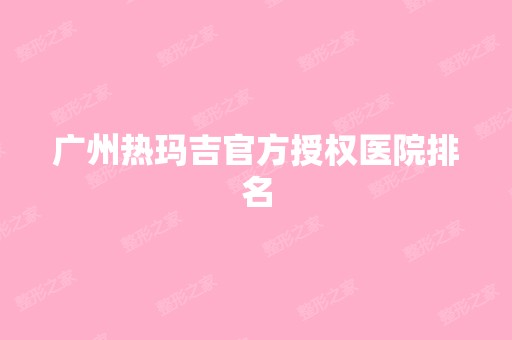 广州热玛吉官方授权医院排名