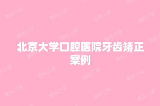 北京大学口腔医院牙齿矫正案例