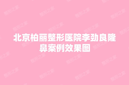 北京柏丽整形医院李劲良隆鼻案例效果图