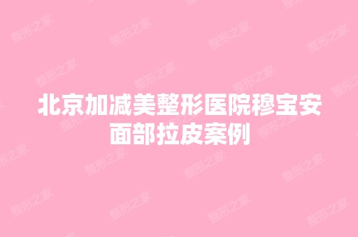 北京加减美整形医院穆宝安面部拉皮案例