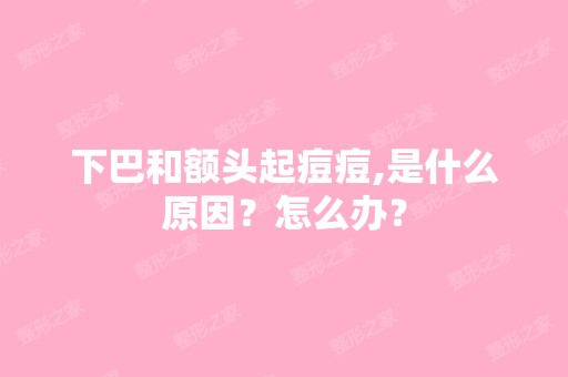 下巴和额头起痘痘,是什么原因？怎么办？