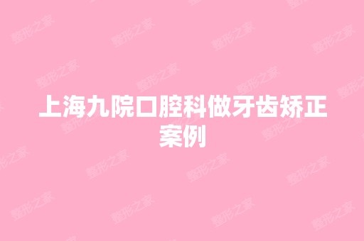 上海九院口腔科做牙齿矫正案例