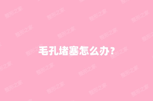 毛孔堵塞怎么办？