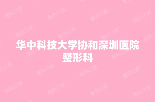 华中科技大学协和深圳医院整形科