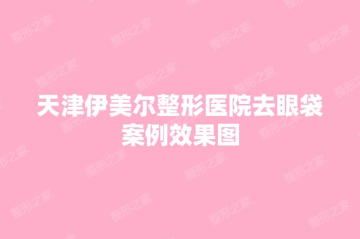 天津伊美尔整形医院去眼袋案例效果图