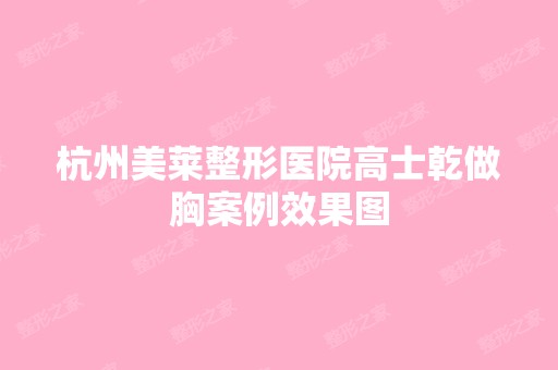 杭州美莱整形医院高士乾做胸案例效果图