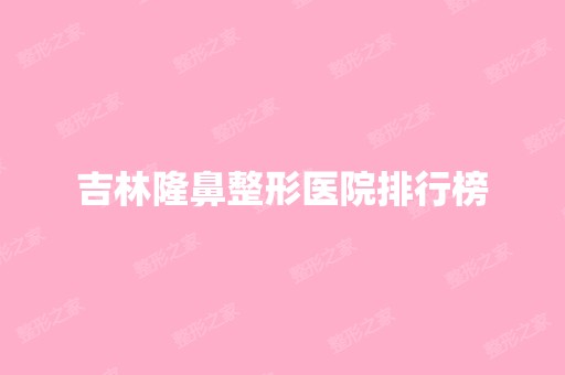 吉林隆鼻整形医院排行榜