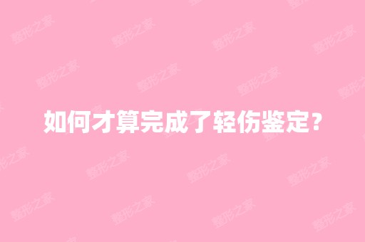 如何才算完成了轻伤鉴定？