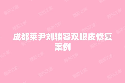 成都莱尹刘辅容双眼皮修复案例