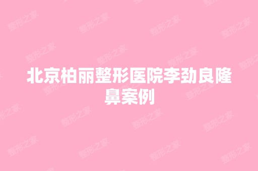 北京柏丽整形医院李劲良隆鼻案例