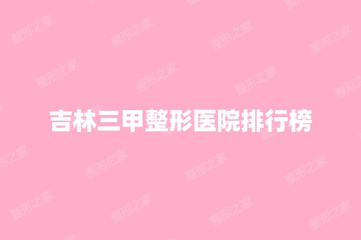 吉林三甲整形医院排行榜