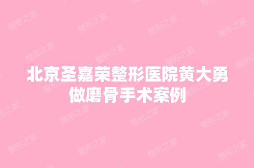 北京圣嘉荣整形医院黄大勇做磨骨手术案例