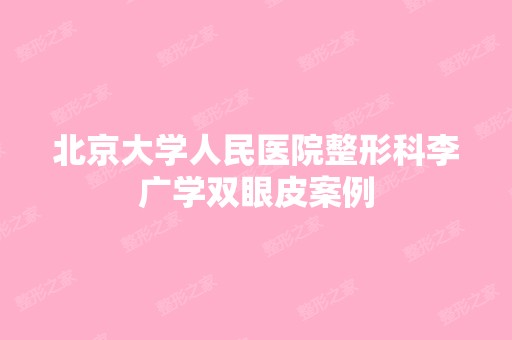 北京大学人民医院整形科李广学双眼皮案例